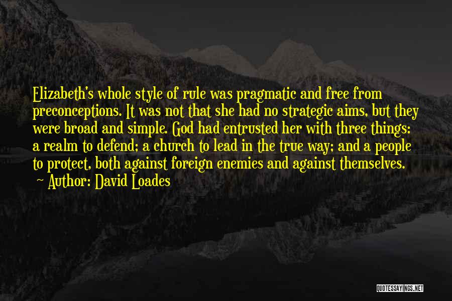 David Loades Quotes: Elizabeth's Whole Style Of Rule Was Pragmatic And Free From Preconceptions. It Was Not That She Had No Strategic Aims,