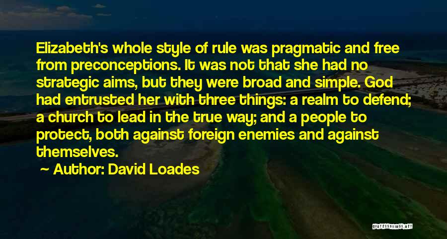 David Loades Quotes: Elizabeth's Whole Style Of Rule Was Pragmatic And Free From Preconceptions. It Was Not That She Had No Strategic Aims,