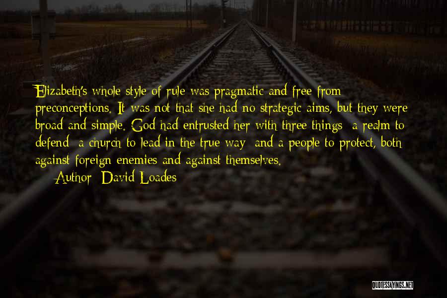 David Loades Quotes: Elizabeth's Whole Style Of Rule Was Pragmatic And Free From Preconceptions. It Was Not That She Had No Strategic Aims,