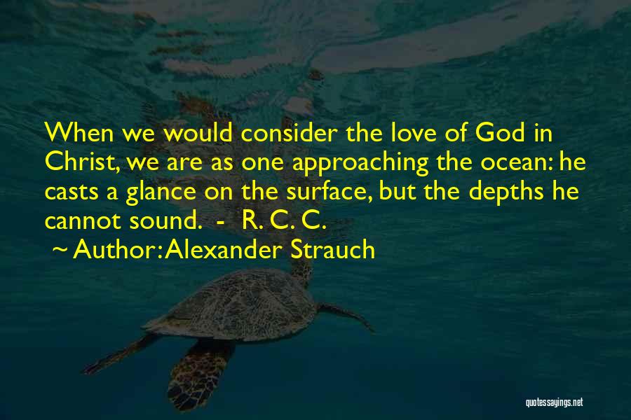 Alexander Strauch Quotes: When We Would Consider The Love Of God In Christ, We Are As One Approaching The Ocean: He Casts A