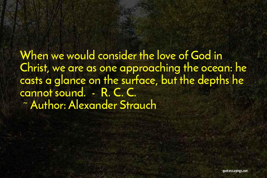 Alexander Strauch Quotes: When We Would Consider The Love Of God In Christ, We Are As One Approaching The Ocean: He Casts A