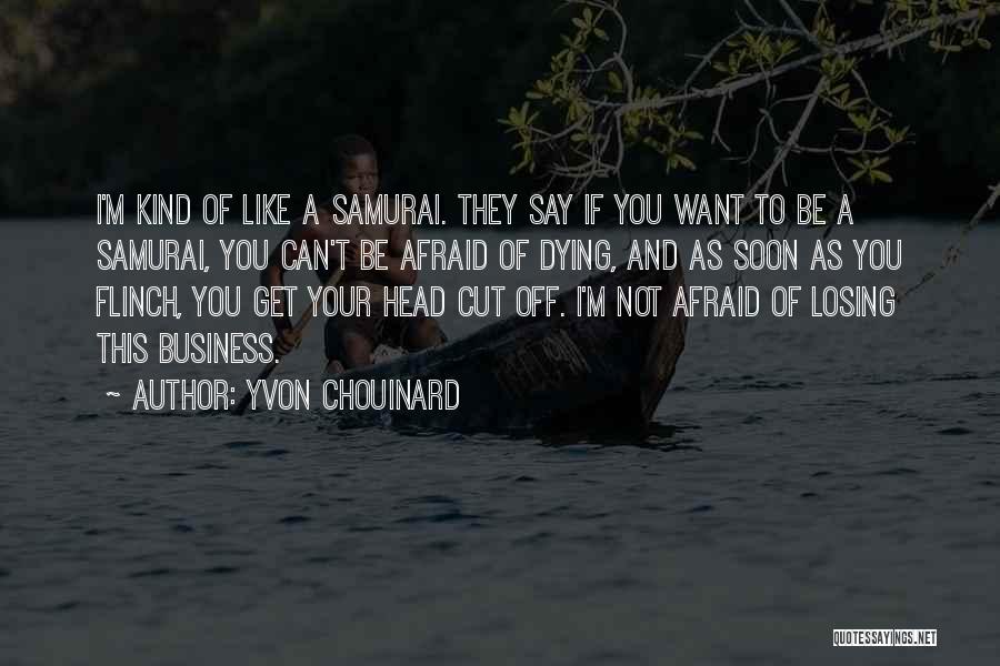 Yvon Chouinard Quotes: I'm Kind Of Like A Samurai. They Say If You Want To Be A Samurai, You Can't Be Afraid Of