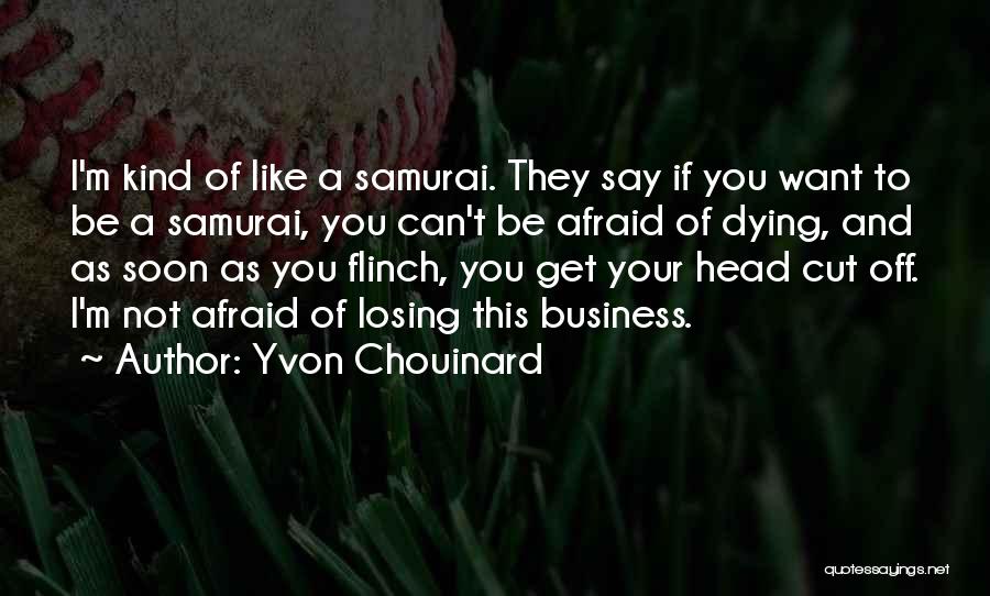 Yvon Chouinard Quotes: I'm Kind Of Like A Samurai. They Say If You Want To Be A Samurai, You Can't Be Afraid Of