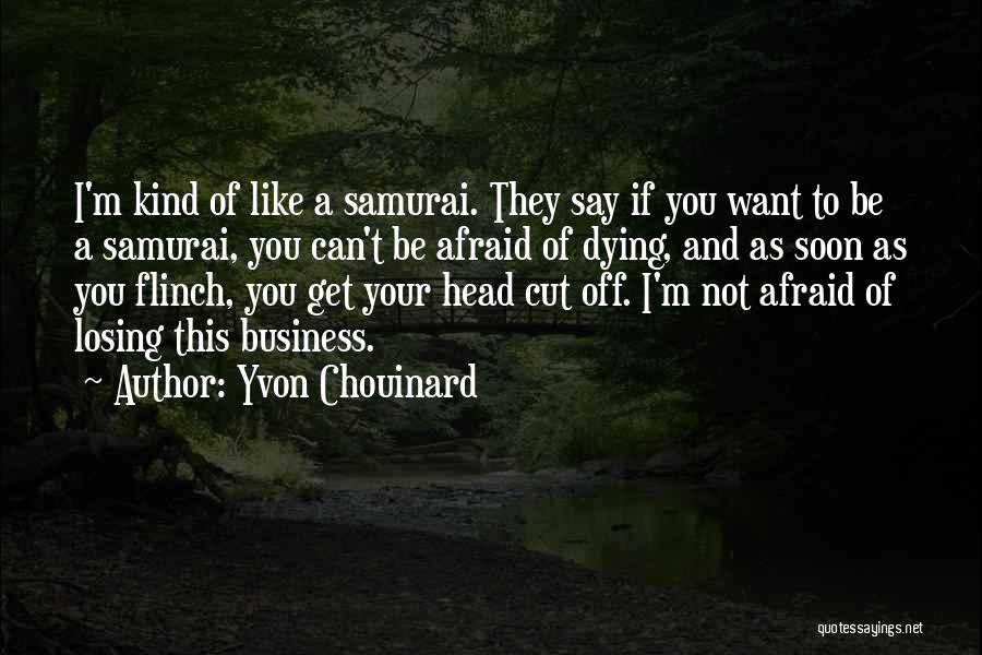 Yvon Chouinard Quotes: I'm Kind Of Like A Samurai. They Say If You Want To Be A Samurai, You Can't Be Afraid Of