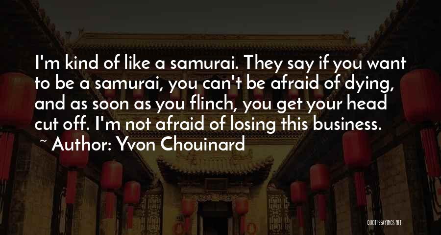 Yvon Chouinard Quotes: I'm Kind Of Like A Samurai. They Say If You Want To Be A Samurai, You Can't Be Afraid Of