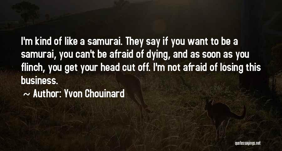 Yvon Chouinard Quotes: I'm Kind Of Like A Samurai. They Say If You Want To Be A Samurai, You Can't Be Afraid Of