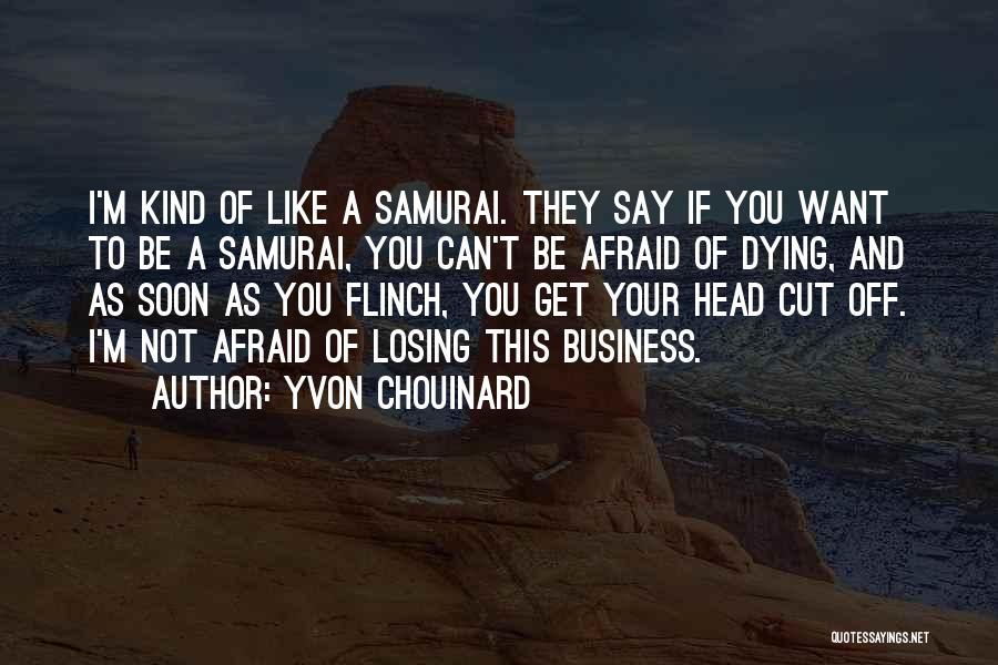 Yvon Chouinard Quotes: I'm Kind Of Like A Samurai. They Say If You Want To Be A Samurai, You Can't Be Afraid Of