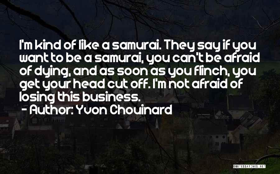 Yvon Chouinard Quotes: I'm Kind Of Like A Samurai. They Say If You Want To Be A Samurai, You Can't Be Afraid Of