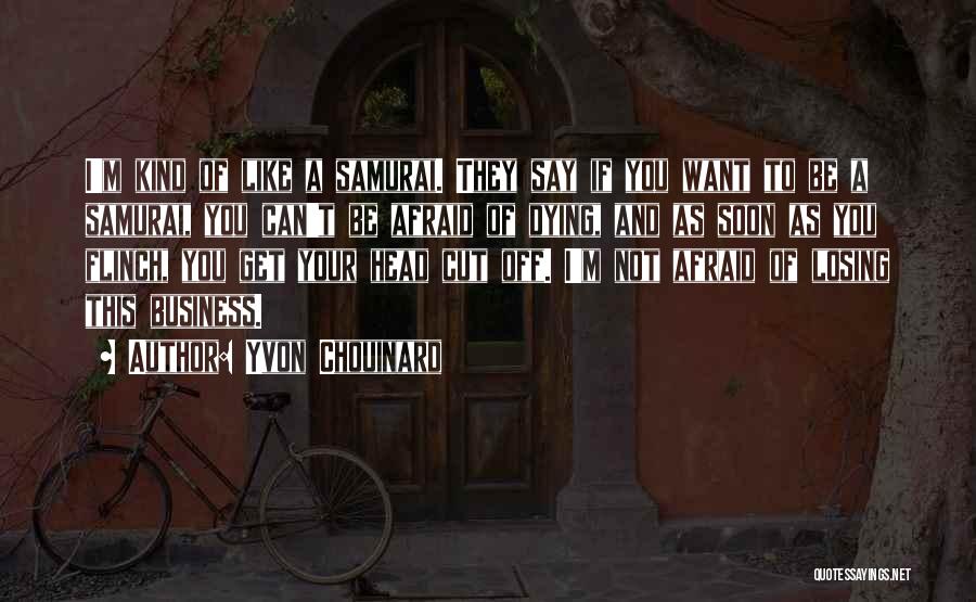 Yvon Chouinard Quotes: I'm Kind Of Like A Samurai. They Say If You Want To Be A Samurai, You Can't Be Afraid Of