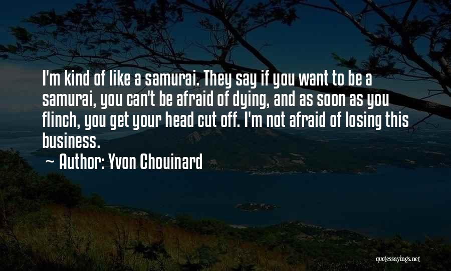 Yvon Chouinard Quotes: I'm Kind Of Like A Samurai. They Say If You Want To Be A Samurai, You Can't Be Afraid Of