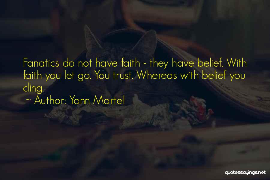 Yann Martel Quotes: Fanatics Do Not Have Faith - They Have Belief. With Faith You Let Go. You Trust. Whereas With Belief You