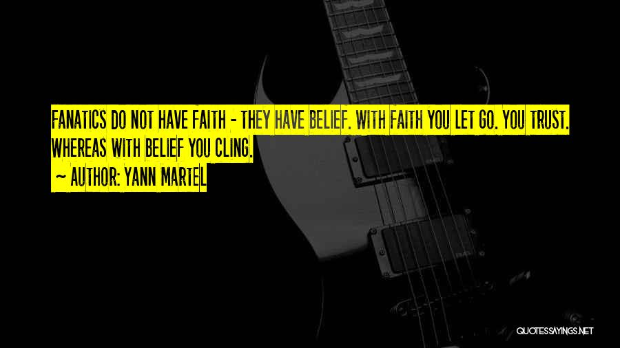 Yann Martel Quotes: Fanatics Do Not Have Faith - They Have Belief. With Faith You Let Go. You Trust. Whereas With Belief You
