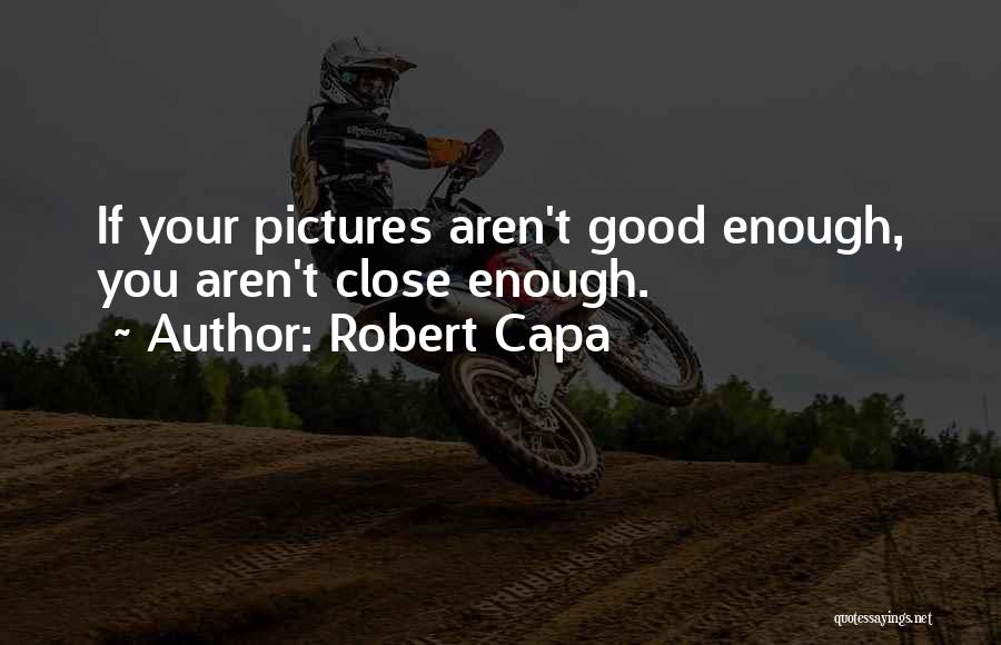 Robert Capa Quotes: If Your Pictures Aren't Good Enough, You Aren't Close Enough.