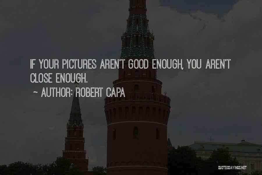 Robert Capa Quotes: If Your Pictures Aren't Good Enough, You Aren't Close Enough.