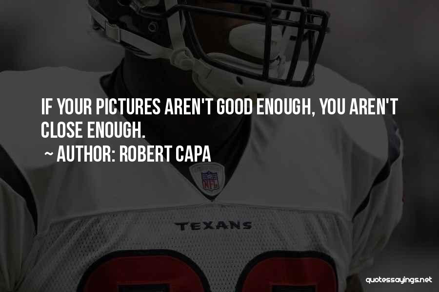 Robert Capa Quotes: If Your Pictures Aren't Good Enough, You Aren't Close Enough.
