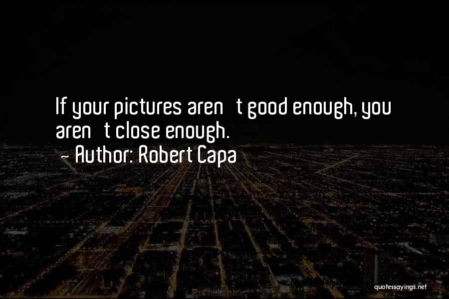 Robert Capa Quotes: If Your Pictures Aren't Good Enough, You Aren't Close Enough.
