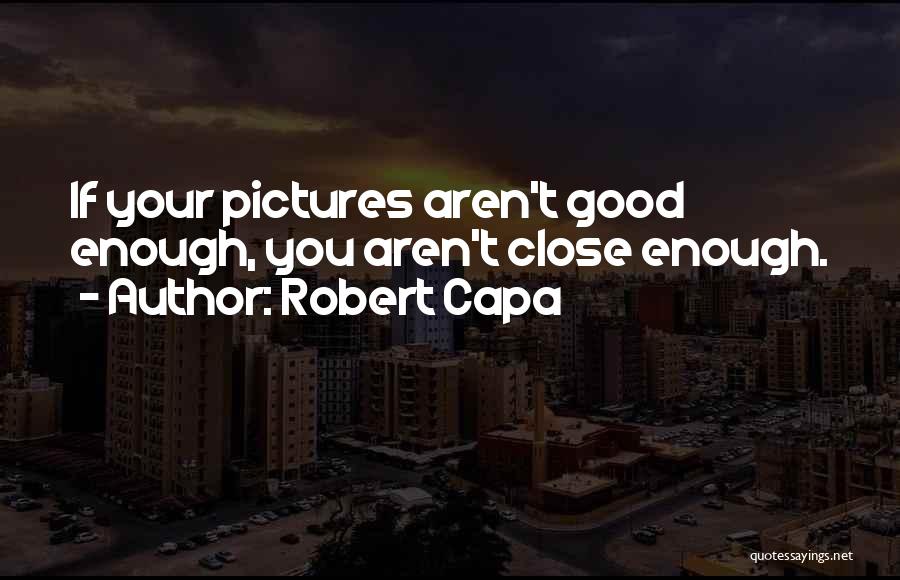 Robert Capa Quotes: If Your Pictures Aren't Good Enough, You Aren't Close Enough.