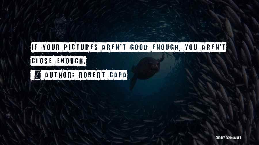 Robert Capa Quotes: If Your Pictures Aren't Good Enough, You Aren't Close Enough.