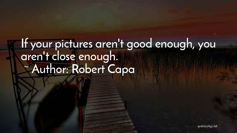 Robert Capa Quotes: If Your Pictures Aren't Good Enough, You Aren't Close Enough.