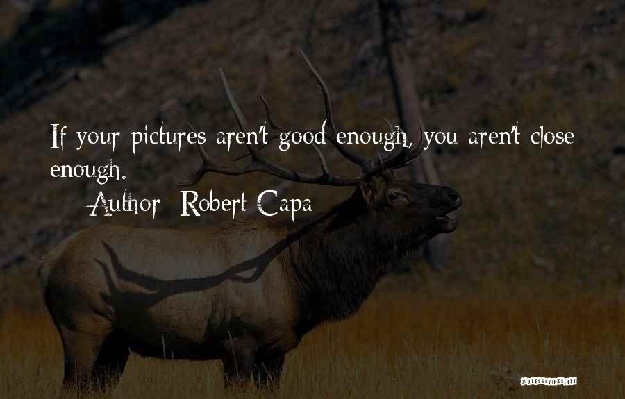 Robert Capa Quotes: If Your Pictures Aren't Good Enough, You Aren't Close Enough.