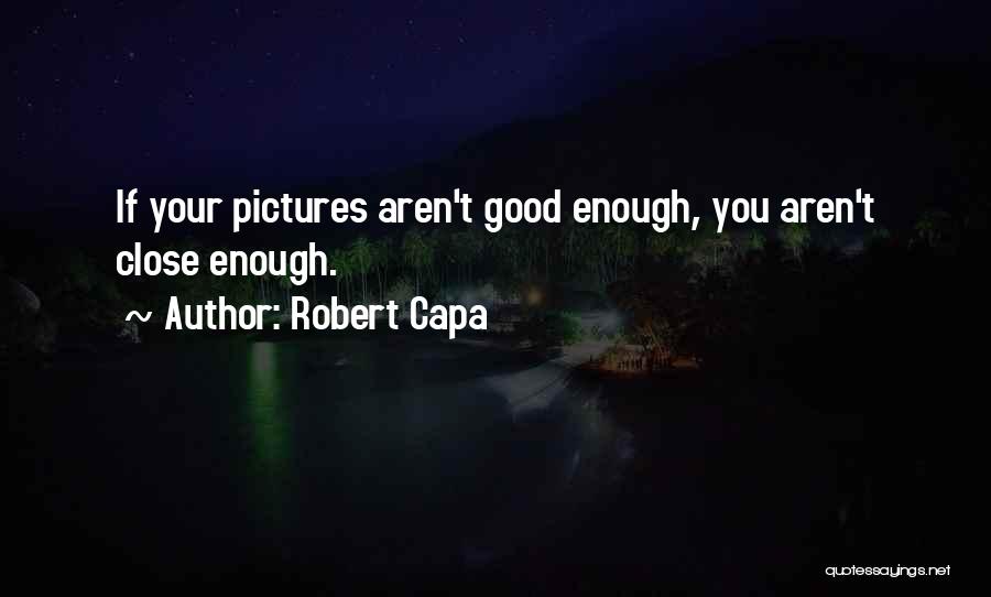 Robert Capa Quotes: If Your Pictures Aren't Good Enough, You Aren't Close Enough.