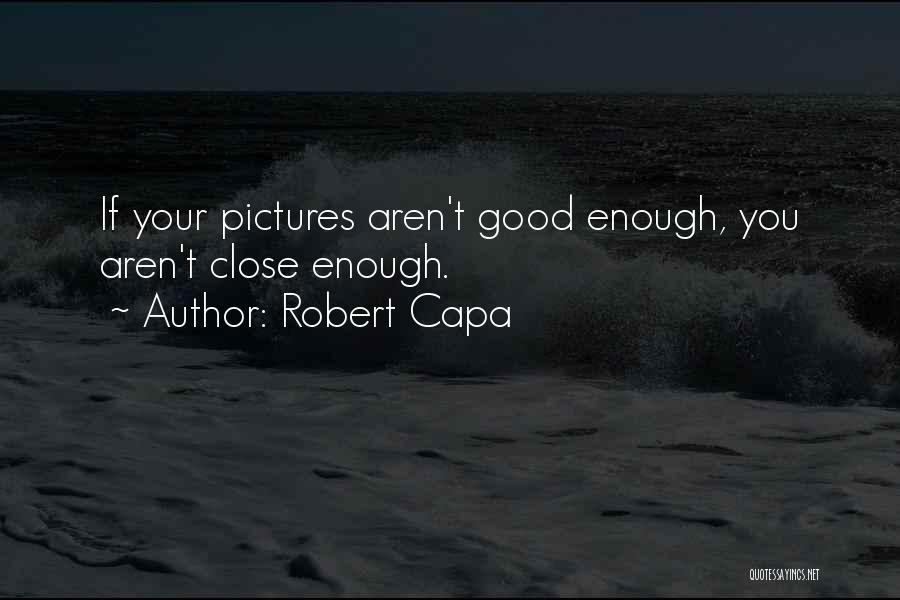 Robert Capa Quotes: If Your Pictures Aren't Good Enough, You Aren't Close Enough.