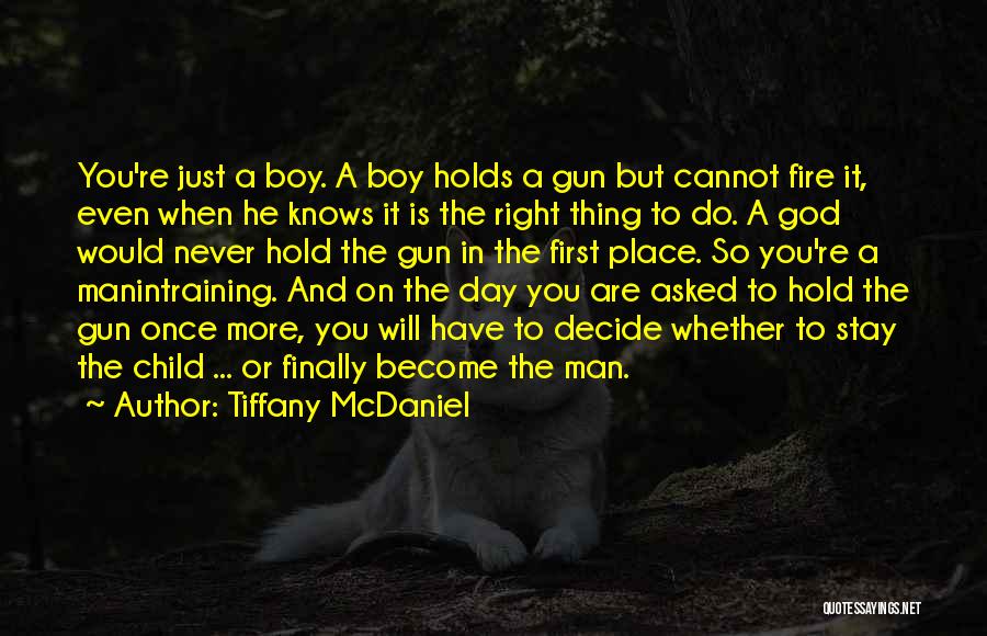 Tiffany McDaniel Quotes: You're Just A Boy. A Boy Holds A Gun But Cannot Fire It, Even When He Knows It Is The