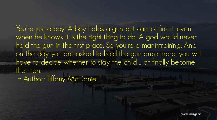 Tiffany McDaniel Quotes: You're Just A Boy. A Boy Holds A Gun But Cannot Fire It, Even When He Knows It Is The