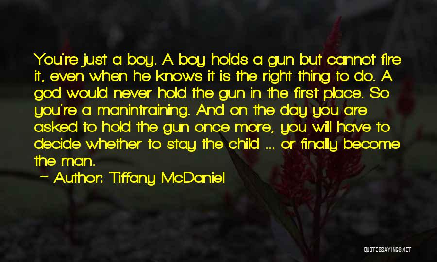 Tiffany McDaniel Quotes: You're Just A Boy. A Boy Holds A Gun But Cannot Fire It, Even When He Knows It Is The