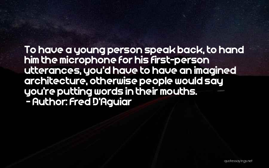 Fred D'Aguiar Quotes: To Have A Young Person Speak Back, To Hand Him The Microphone For His First-person Utterances, You'd Have To Have