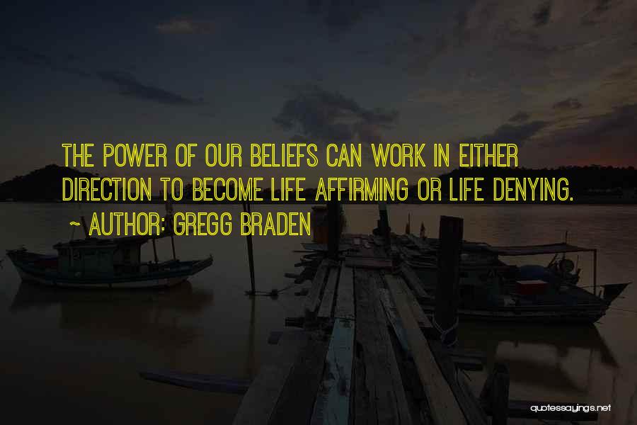 Gregg Braden Quotes: The Power Of Our Beliefs Can Work In Either Direction To Become Life Affirming Or Life Denying.