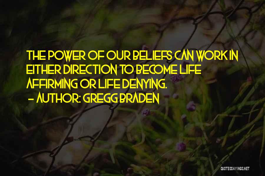 Gregg Braden Quotes: The Power Of Our Beliefs Can Work In Either Direction To Become Life Affirming Or Life Denying.