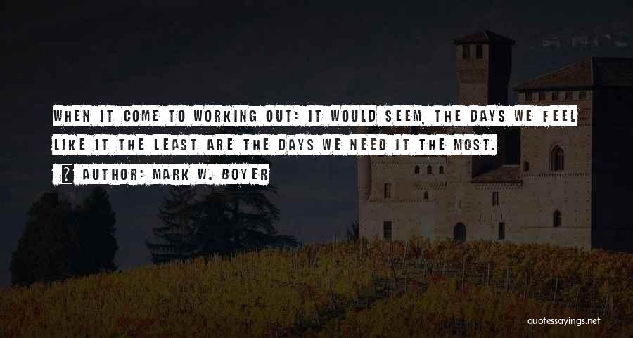 Mark W. Boyer Quotes: When It Come To Working Out: It Would Seem, The Days We Feel Like It The Least Are The Days