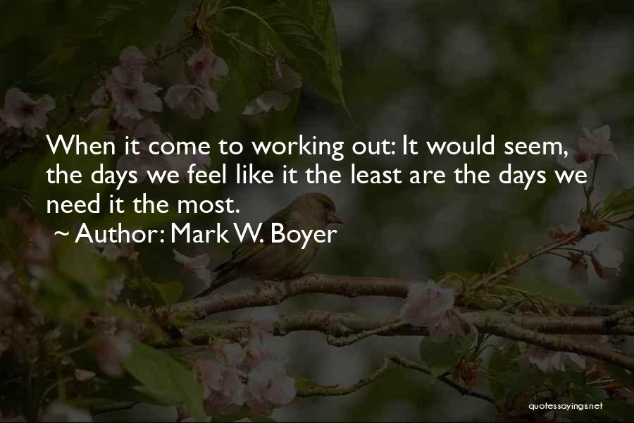 Mark W. Boyer Quotes: When It Come To Working Out: It Would Seem, The Days We Feel Like It The Least Are The Days