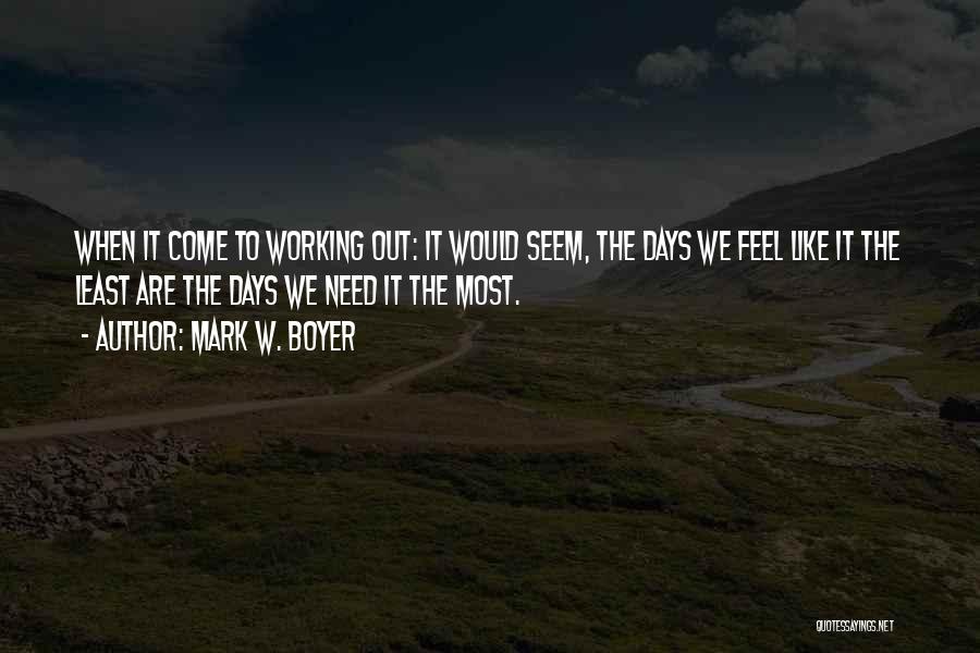 Mark W. Boyer Quotes: When It Come To Working Out: It Would Seem, The Days We Feel Like It The Least Are The Days