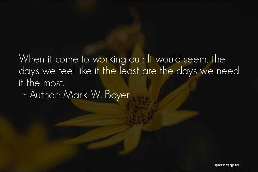 Mark W. Boyer Quotes: When It Come To Working Out: It Would Seem, The Days We Feel Like It The Least Are The Days