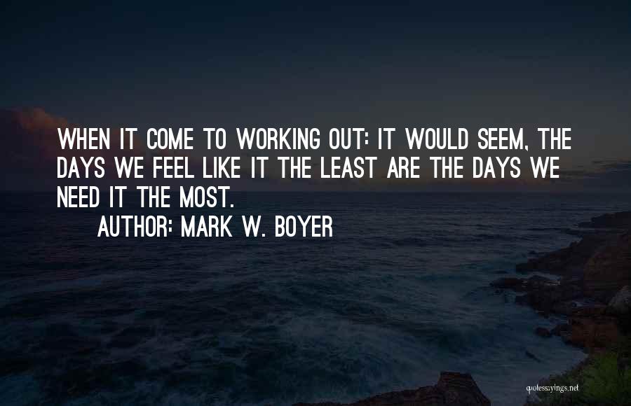 Mark W. Boyer Quotes: When It Come To Working Out: It Would Seem, The Days We Feel Like It The Least Are The Days