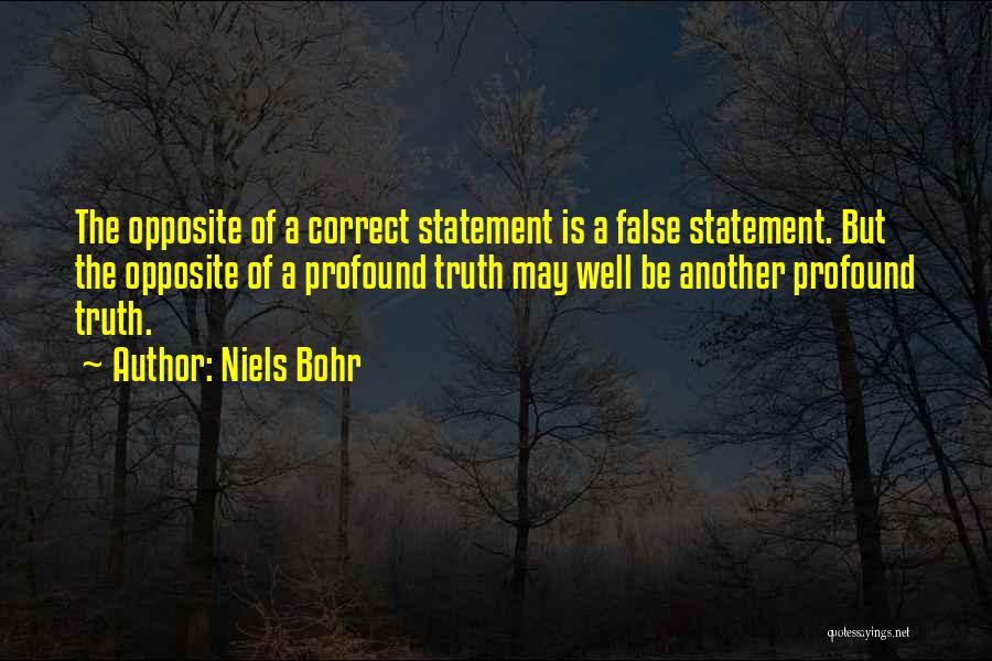 Niels Bohr Quotes: The Opposite Of A Correct Statement Is A False Statement. But The Opposite Of A Profound Truth May Well Be