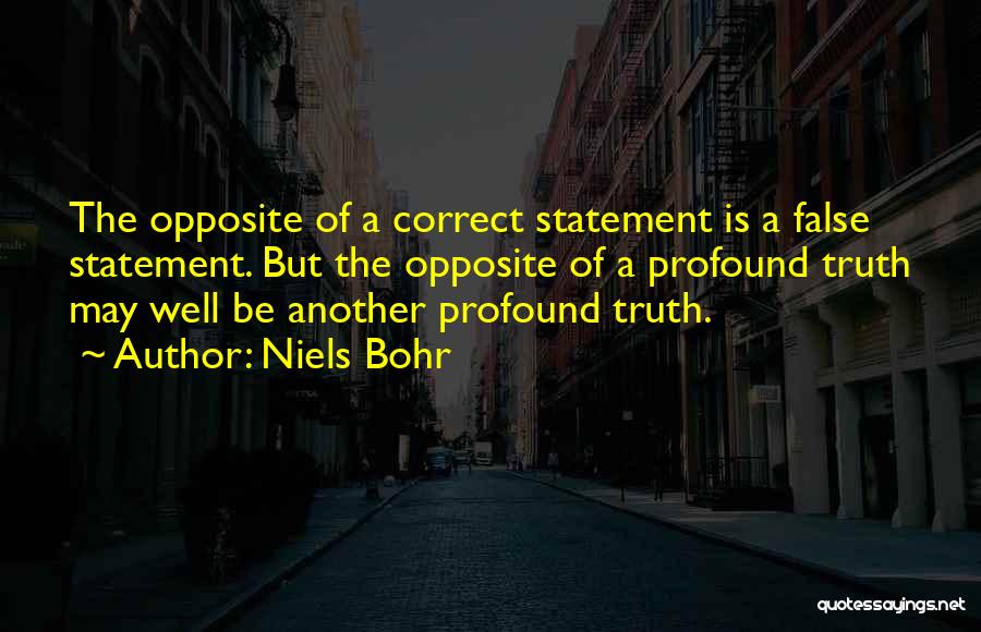 Niels Bohr Quotes: The Opposite Of A Correct Statement Is A False Statement. But The Opposite Of A Profound Truth May Well Be