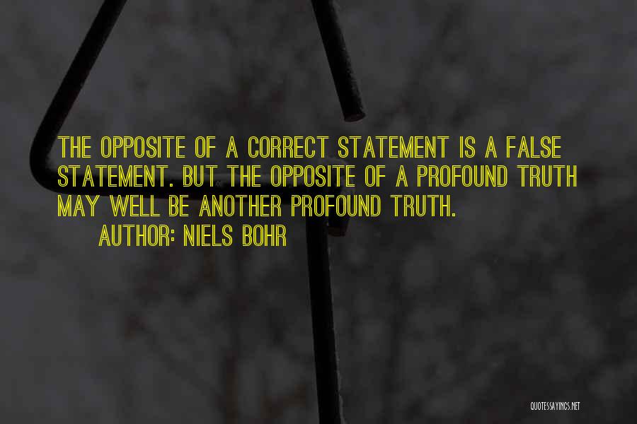 Niels Bohr Quotes: The Opposite Of A Correct Statement Is A False Statement. But The Opposite Of A Profound Truth May Well Be