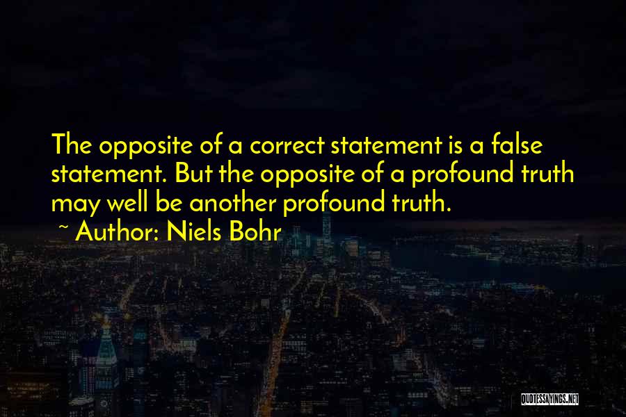 Niels Bohr Quotes: The Opposite Of A Correct Statement Is A False Statement. But The Opposite Of A Profound Truth May Well Be