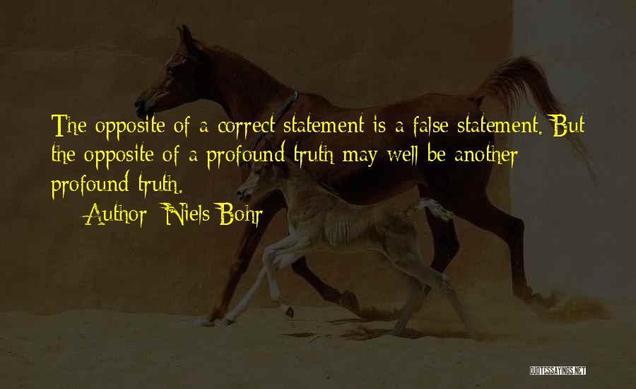Niels Bohr Quotes: The Opposite Of A Correct Statement Is A False Statement. But The Opposite Of A Profound Truth May Well Be
