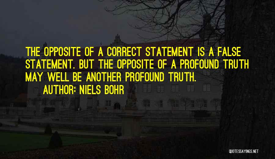 Niels Bohr Quotes: The Opposite Of A Correct Statement Is A False Statement. But The Opposite Of A Profound Truth May Well Be