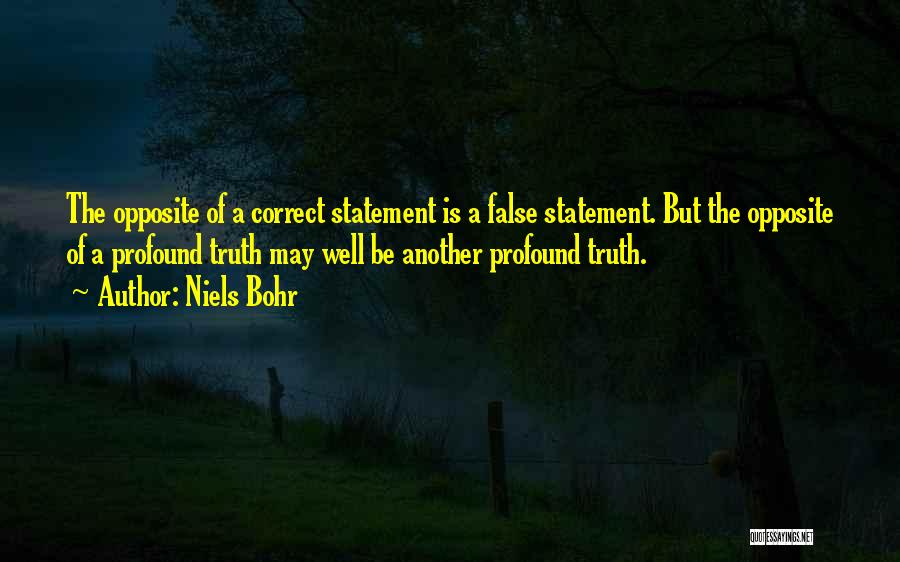 Niels Bohr Quotes: The Opposite Of A Correct Statement Is A False Statement. But The Opposite Of A Profound Truth May Well Be