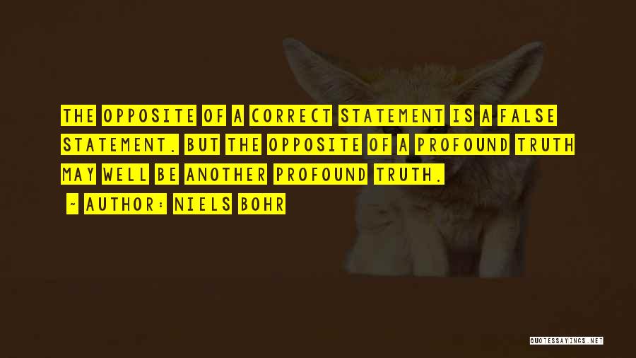 Niels Bohr Quotes: The Opposite Of A Correct Statement Is A False Statement. But The Opposite Of A Profound Truth May Well Be