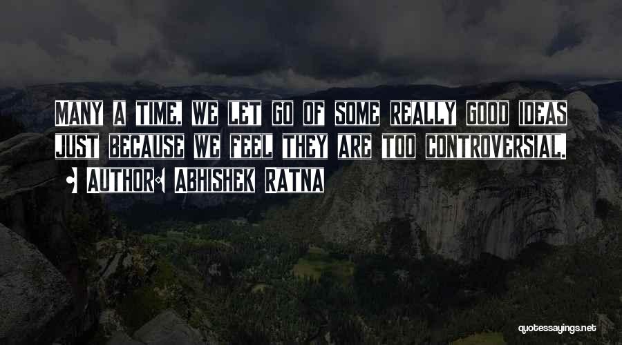 Abhishek Ratna Quotes: Many A Time, We Let Go Of Some Really Good Ideas Just Because We Feel They Are Too Controversial.