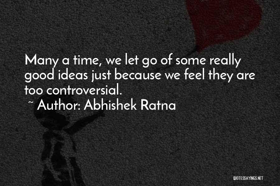 Abhishek Ratna Quotes: Many A Time, We Let Go Of Some Really Good Ideas Just Because We Feel They Are Too Controversial.