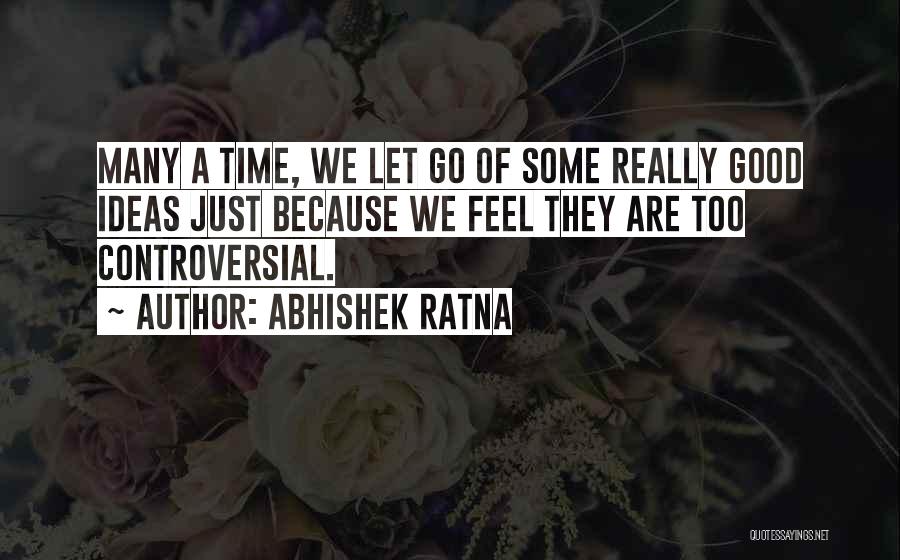 Abhishek Ratna Quotes: Many A Time, We Let Go Of Some Really Good Ideas Just Because We Feel They Are Too Controversial.