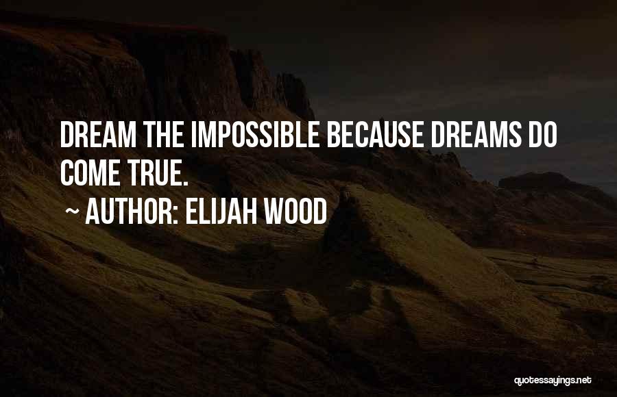 Elijah Wood Quotes: Dream The Impossible Because Dreams Do Come True.