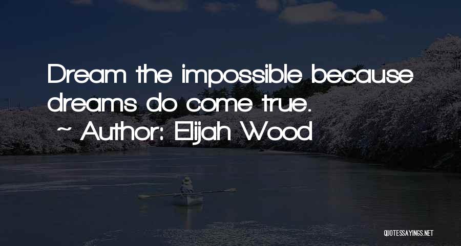 Elijah Wood Quotes: Dream The Impossible Because Dreams Do Come True.